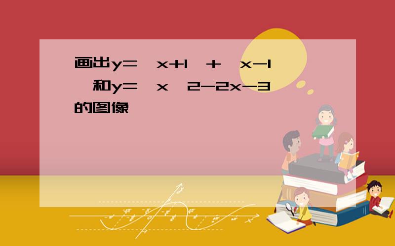 画出y=丨x+1丨+丨x-1丨和y=丨x^2-2x-3丨的图像