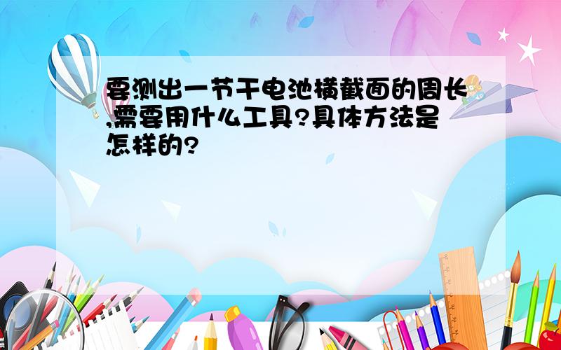 要测出一节干电池横截面的周长,需要用什么工具?具体方法是怎样的?