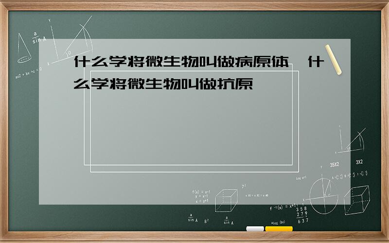 什么学将微生物叫做病原体,什么学将微生物叫做抗原