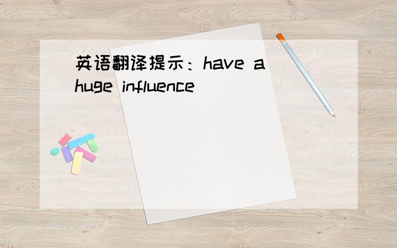 英语翻译提示：have a huge influence