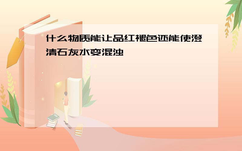 什么物质能让品红褪色还能使澄清石灰水变混浊