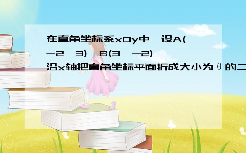 在直角坐标系xOy中,设A(-2,3),B(3,-2),沿x轴把直角坐标平面折成大小为θ的二面角后,这时AB=2√11,则θ为这类题一看到就不会啊.