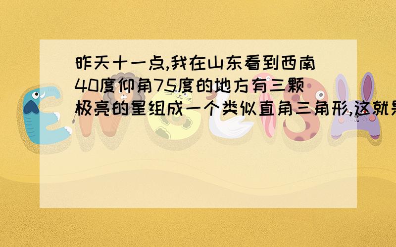 昨天十一点,我在山东看到西南40度仰角75度的地方有三颗极亮的星组成一个类似直角三角形,这就是夏季大三角吗?