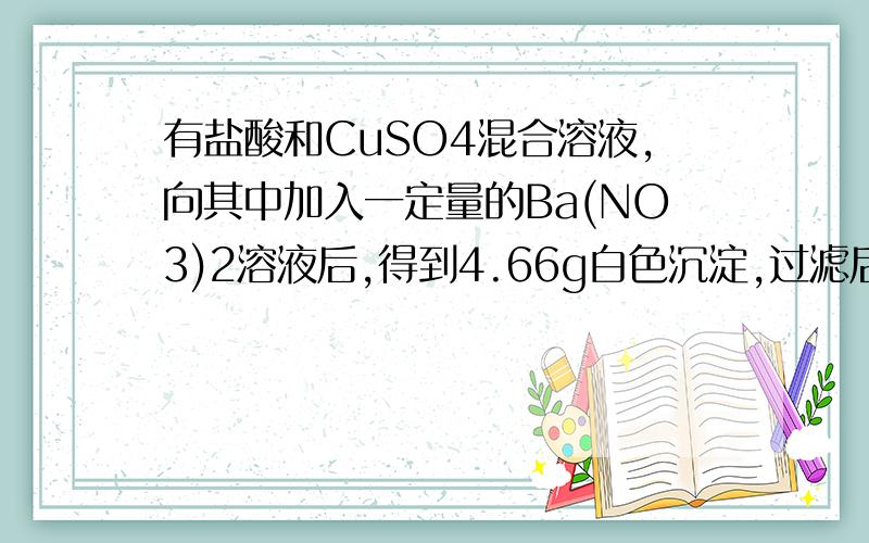 有盐酸和CuSO4混合溶液,向其中加入一定量的Ba(NO3)2溶液后,得到4.66g白色沉淀,过滤后的滤液经检验有Ba2+等；向滤液中加入0.15mol的AgNO3溶液,刚好把Cl-全部沉淀完全.将沉淀过滤后,继续向滤液中加