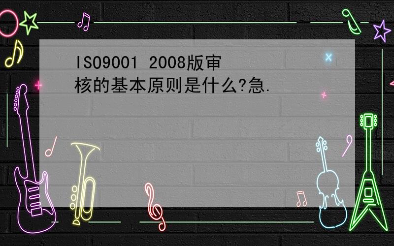 ISO9001 2008版审核的基本原则是什么?急.