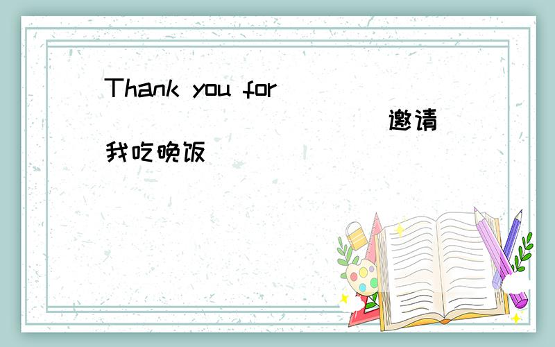 Thank you for ____ _____ (邀请我吃晚饭）