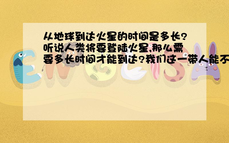 从地球到达火星的时间是多长?听说人类将要登陆火星,那么需要多长时间才能到达?我们这一带人能不能到达,