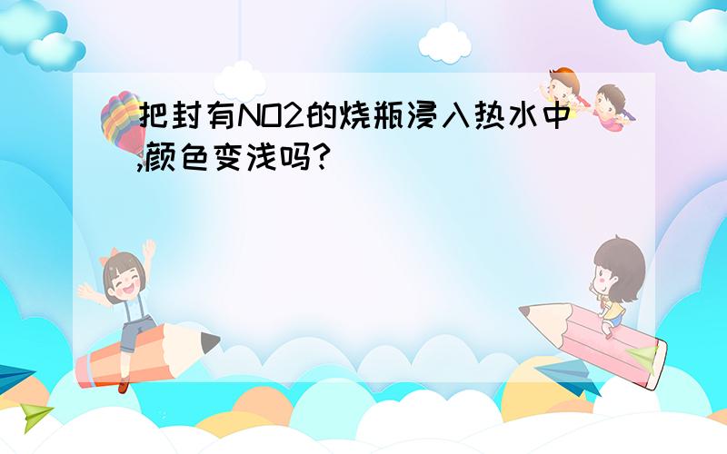 把封有NO2的烧瓶浸入热水中,颜色变浅吗?