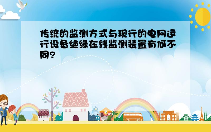 传统的监测方式与现行的电网运行设备绝缘在线监测装置有何不同?