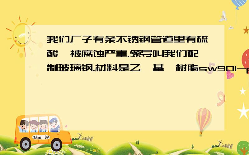 我们厂子有条不锈钢管道里有硫酸,被腐蚀严重.领导叫我们配制玻璃钢.材料是乙烯基酯树脂sw901-p,固化剂v388.我按比例100：1-2配好后24小时就是不干,不固化.我要怎么样才能让它固化?