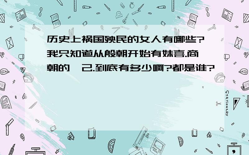 历史上祸国殃民的女人有哪些?我只知道从殷朝开始有妹喜.商朝的妲己.到底有多少啊?都是谁?