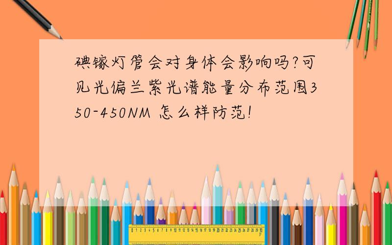 碘镓灯管会对身体会影响吗?可见光偏兰紫光谱能量分布范围350-450NM 怎么样防范!