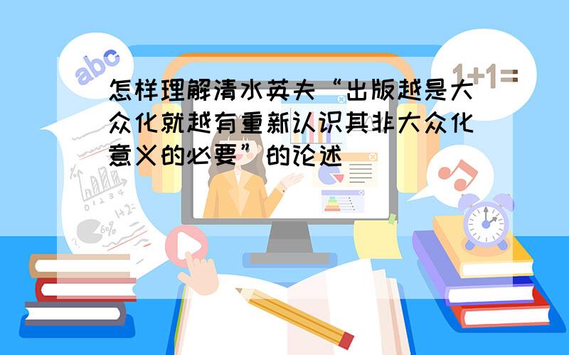 怎样理解清水英夫“出版越是大众化就越有重新认识其非大众化意义的必要”的论述