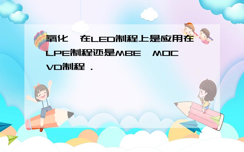 氧化镓在LED制程上是应用在LPE制程还是MBE、MOCVD制程 .