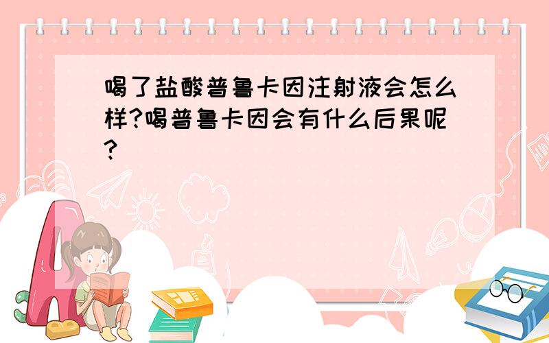 喝了盐酸普鲁卡因注射液会怎么样?喝普鲁卡因会有什么后果呢?