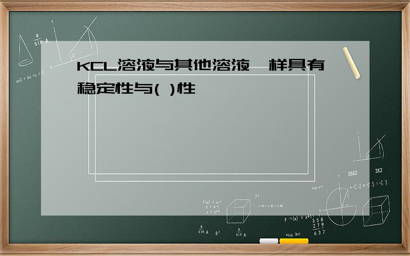 KCL溶液与其他溶液一样具有稳定性与( )性