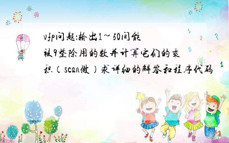 vfp问题：输出1~50间能被9整除用的数并计算它们的乘积（scan做）求详细的解答和程序代码