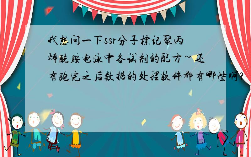 我想问一下ssr分子标记聚丙烯酰胺电泳中各试剂的配方~还有跑完之后数据的处理软件都有哪些啊?