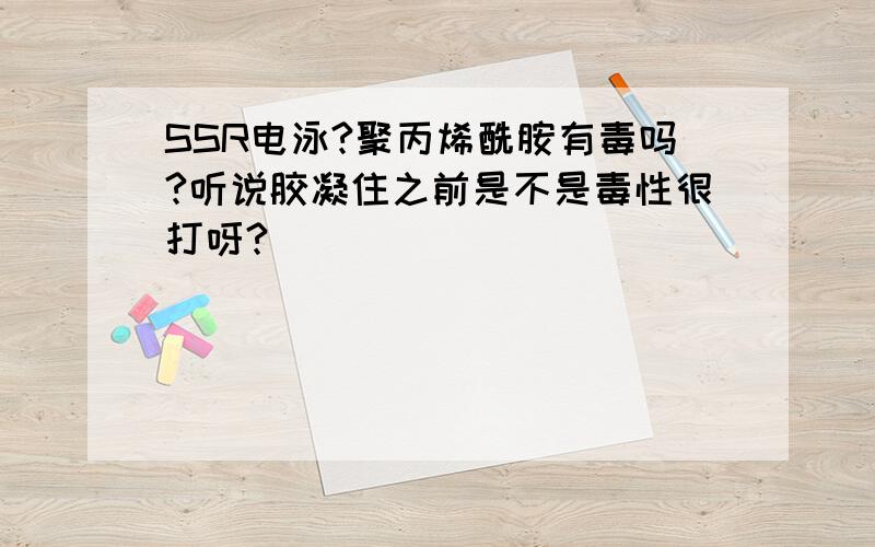 SSR电泳?聚丙烯酰胺有毒吗?听说胶凝住之前是不是毒性很打呀?