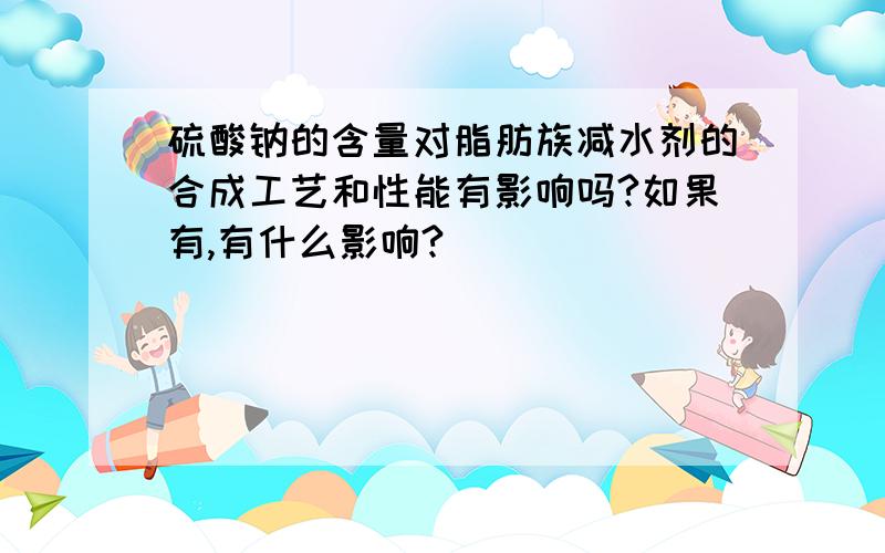 硫酸钠的含量对脂肪族减水剂的合成工艺和性能有影响吗?如果有,有什么影响?