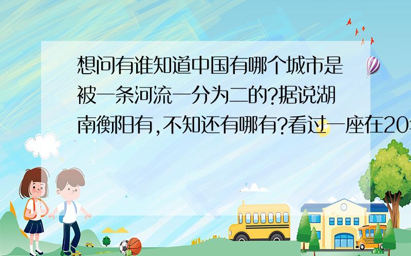 想问有谁知道中国有哪个城市是被一条河流一分为二的?据说湖南衡阳有,不知还有哪有?看过一座在20年前就被一分为二的城市,市中心在河流的一边,另一边是城区和郊外慢慢发展起来的新城区