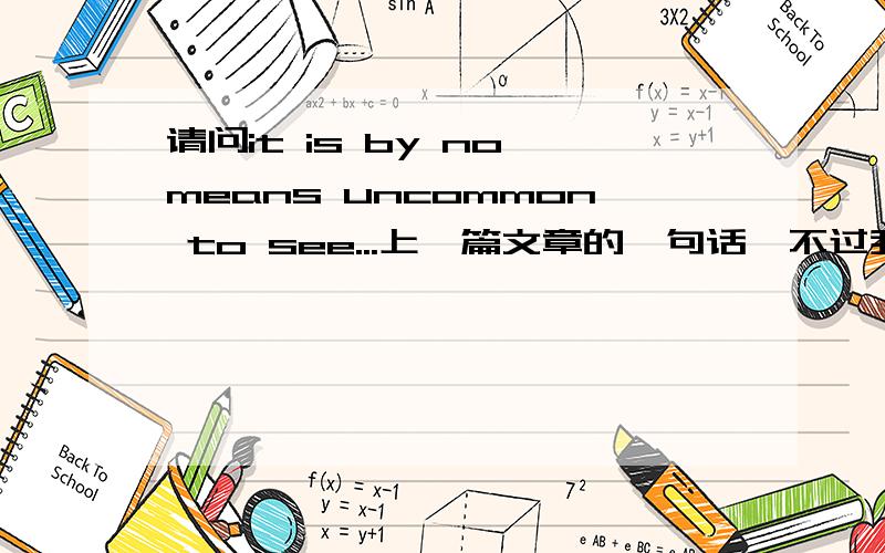 请问it is by no means uncommon to see...上一篇文章的一句话,不过我怎么觉得是 看起来没什么不寻常 不是双重否定吗?