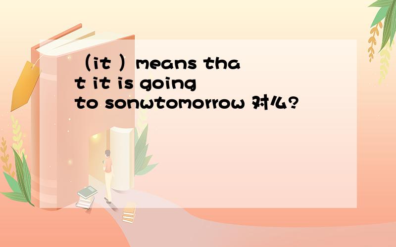 （it ）means that it is going to sonwtomorrow 对么?