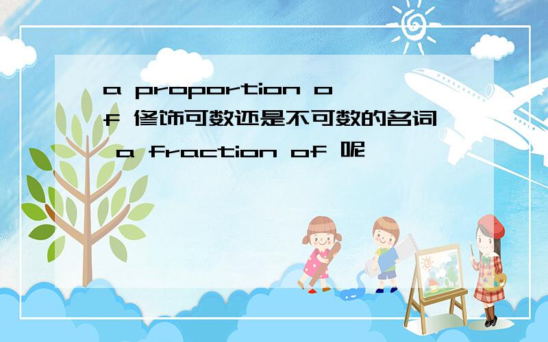 a proportion of 修饰可数还是不可数的名词 a fraction of 呢