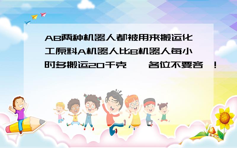 AB两种机器人都被用来搬运化工原料A机器人比B机器人每小时多搬运20千克……各位不要吝啬!