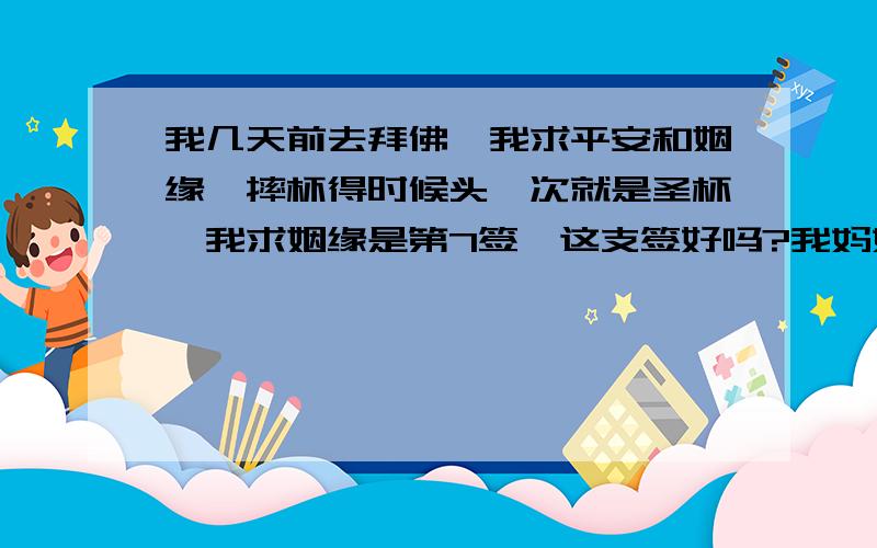 我几天前去拜佛,我求平安和姻缘,摔杯得时候头一次就是圣杯,我求姻缘是第7签,这支签好吗?我妈妈三次都不是圣杯,