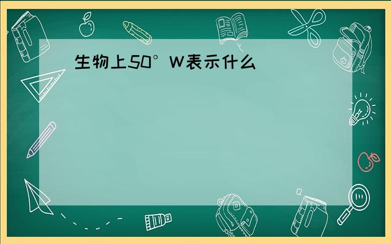 生物上50°W表示什么