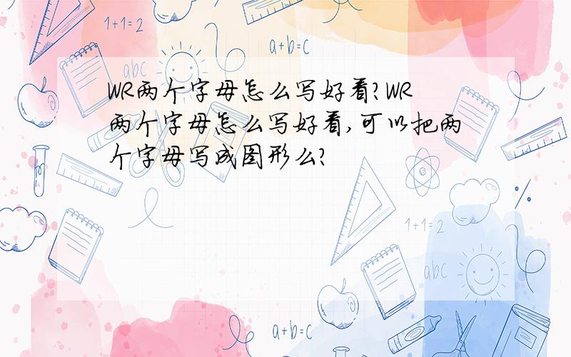 WR两个字母怎么写好看?WR两个字母怎么写好看,可以把两个字母写成图形么?