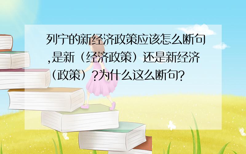 列宁的新经济政策应该怎么断句,是新（经济政策）还是新经济（政策）?为什么这么断句?