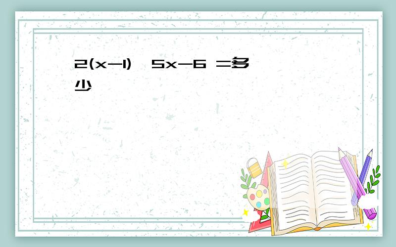 2(x-1)≥5x-6 =多少