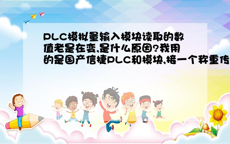 PLC模拟量输入模块读取的数值老是在变,是什么原因?我用的是国产信捷PLC和模块,接一个称重传感器,重传感器经变送器后,得到0-10V接到PLC的模块上,现在的问题是PLC里读取的数据老变,变化范围