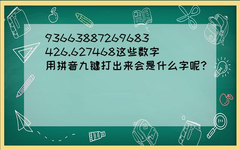 93663887269683426.627468这些数字用拼音九键打出来会是什么字呢?