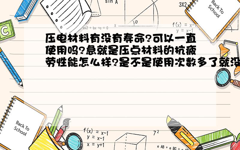 压电材料有没有寿命?可以一直使用吗?急就是压点材料的抗疲劳性能怎么样?是不是使用次数多了就没电可压了?一般能使用多少次?