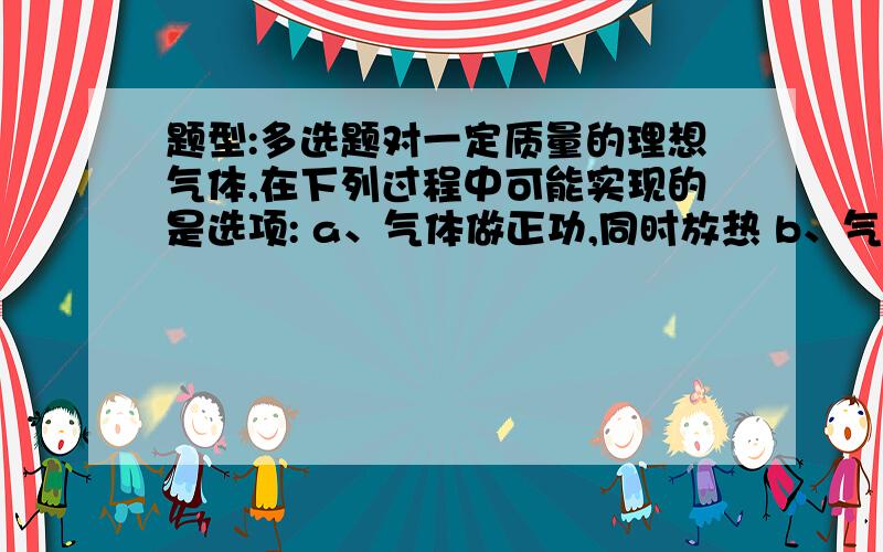 题型:多选题对一定质量的理想气体,在下列过程中可能实现的是选项: a、气体做正功,同时放热 b、气体等压膨胀,同时保持内能不变 c、气体吸热,但不做功 d、气体等温压缩,同时吸热当物体受