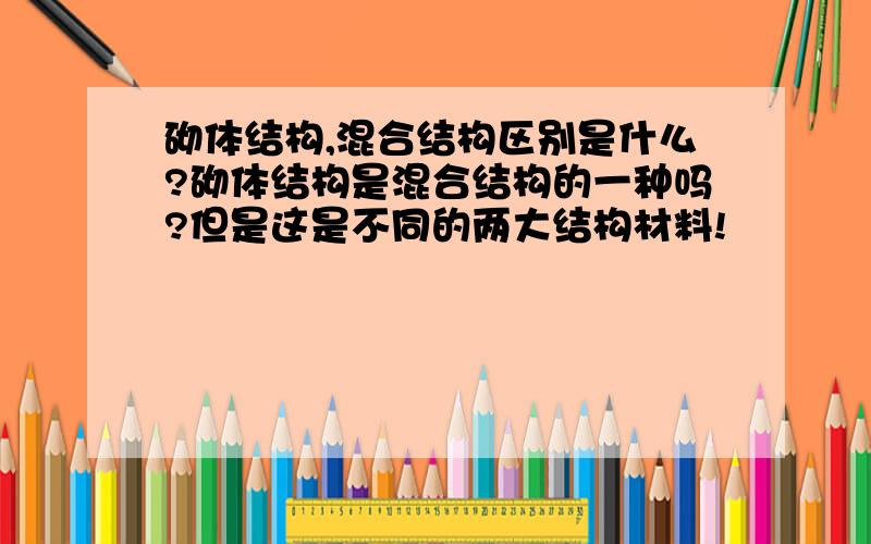 砌体结构,混合结构区别是什么?砌体结构是混合结构的一种吗?但是这是不同的两大结构材料!