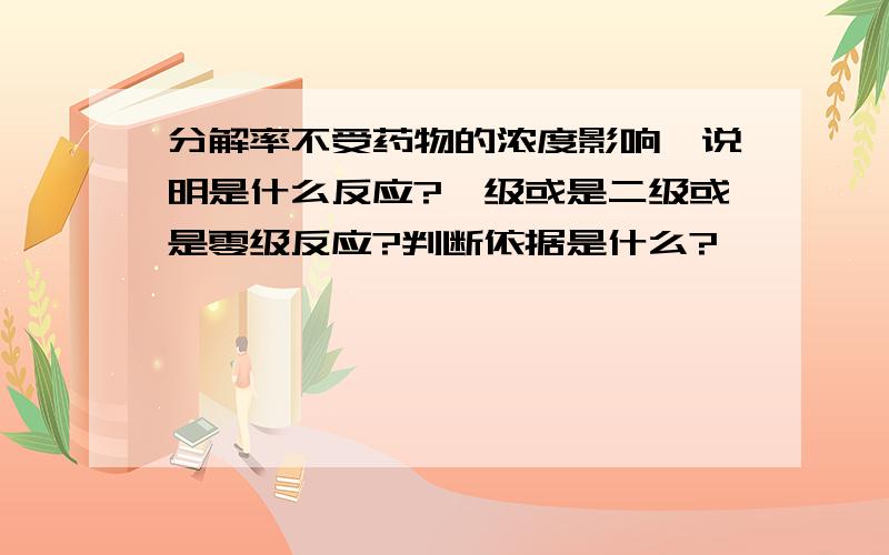 分解率不受药物的浓度影响,说明是什么反应?一级或是二级或是零级反应?判断依据是什么?