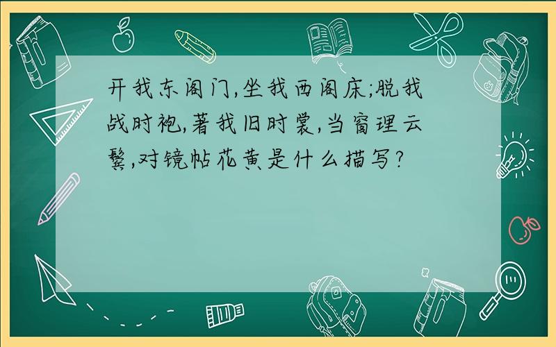 开我东阁门,坐我西阁床;脱我战时袍,著我旧时裳,当窗理云鬓,对镜帖花黄是什么描写?