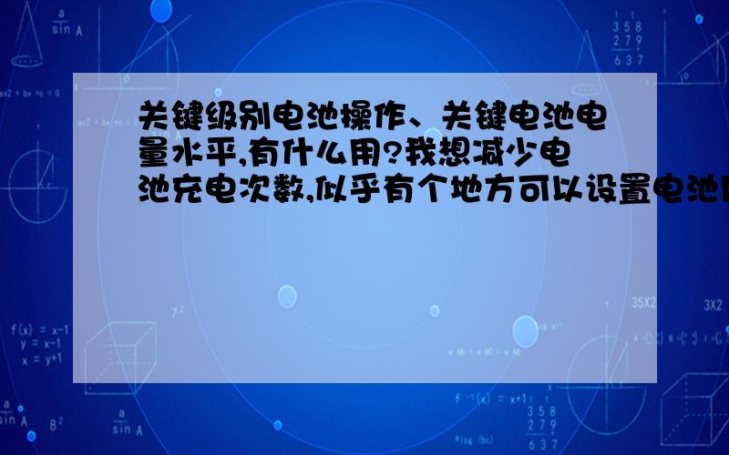 关键级别电池操作、关键电池电量水平,有什么用?我想减少电池充电次数,似乎有个地方可以设置电池用多少电时才开始充电,是从这设置吗?怎么设?