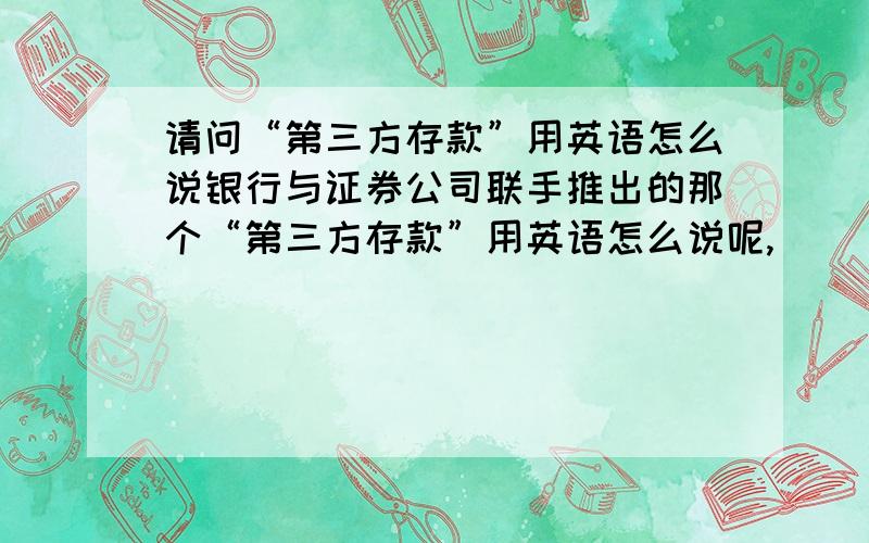 请问“第三方存款”用英语怎么说银行与证券公司联手推出的那个“第三方存款”用英语怎么说呢,