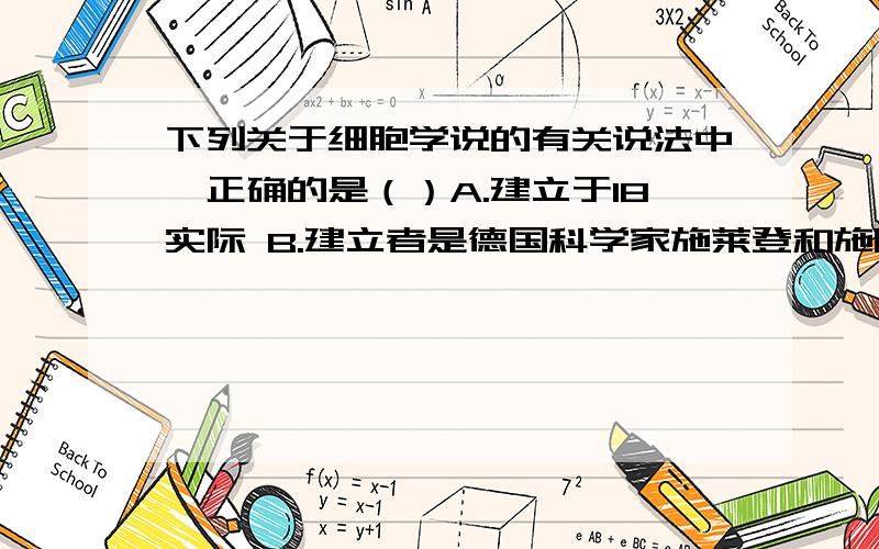 下列关于细胞学说的有关说法中,正确的是（）A.建立于18实际 B.建立者是德国科学家施莱登和施旺 C.它的内容是所有的生物体都是有细胞构成的 D.细胞是生物体最简单的结构