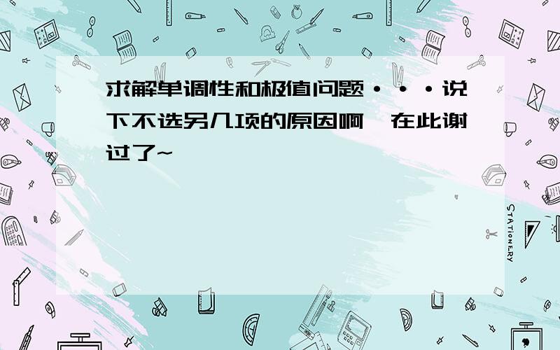 求解单调性和极值问题···说下不选另几项的原因啊,在此谢过了~