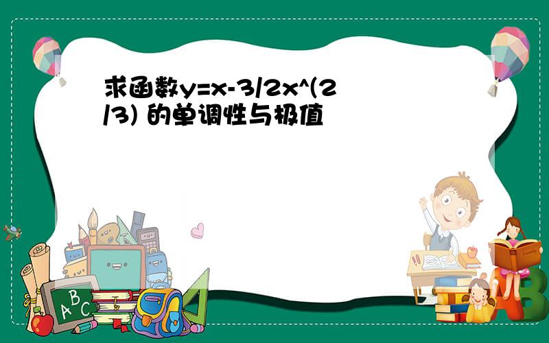 求函数y=x-3/2x^(2/3) 的单调性与极值