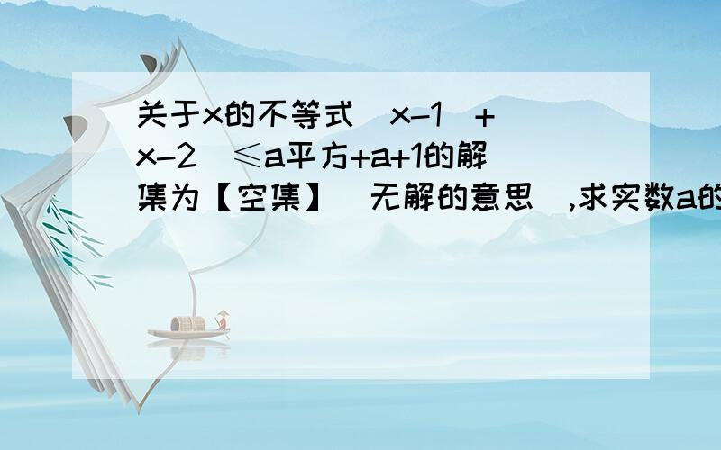 关于x的不等式|x-1|+|x-2|≤a平方+a+1的解集为【空集】（无解的意思）,求实数a的范围.由于财富不足,无法给予财富了.