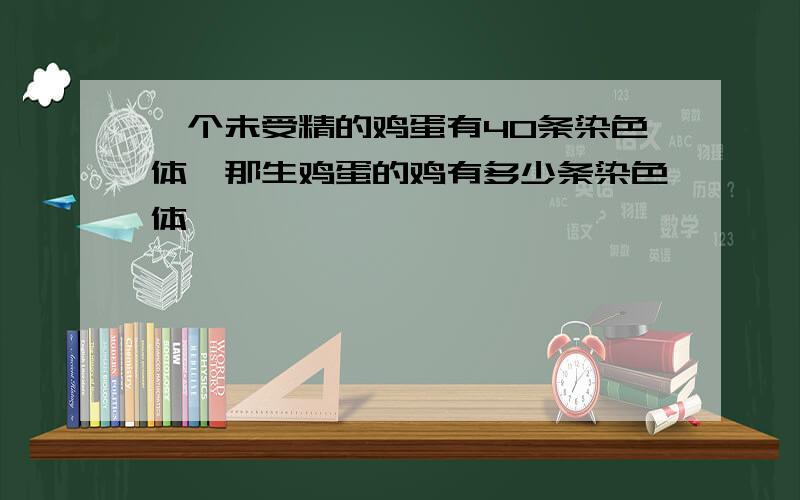 一个未受精的鸡蛋有40条染色体,那生鸡蛋的鸡有多少条染色体