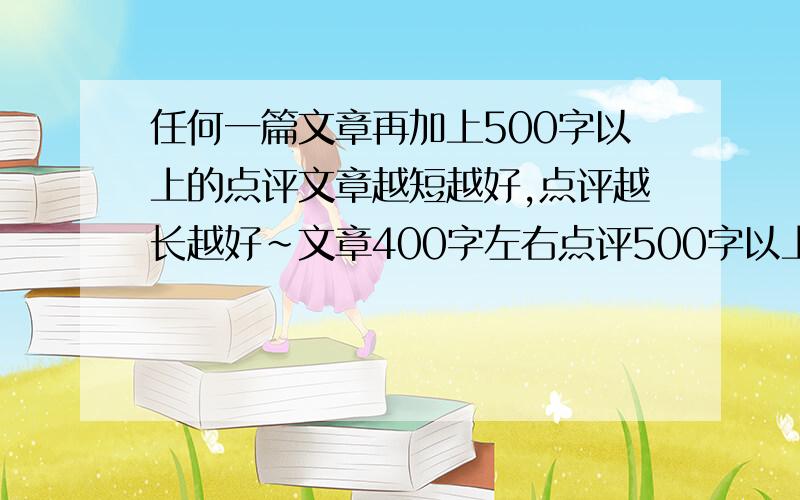 任何一篇文章再加上500字以上的点评文章越短越好,点评越长越好~文章400字左右点评500字以上