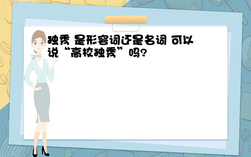 独秀 是形容词还是名词 可以说“高校独秀”吗?